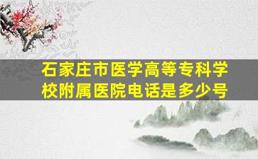 石家庄市医学高等专科学校附属医院电话是多少号