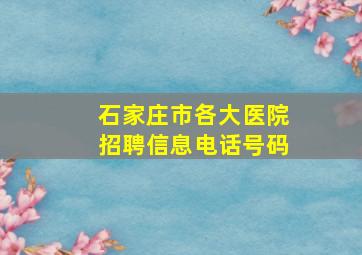 石家庄市各大医院招聘信息电话号码