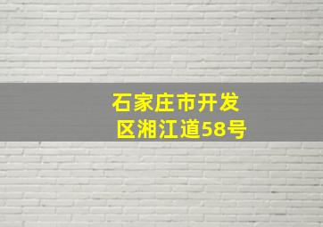 石家庄市开发区湘江道58号