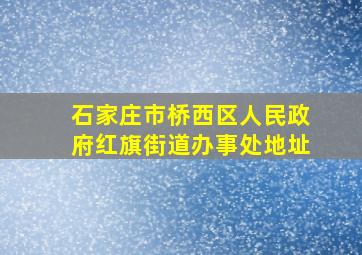 石家庄市桥西区人民政府红旗街道办事处地址