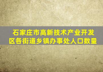 石家庄市高新技术产业开发区各街道乡镇办事处人口数量