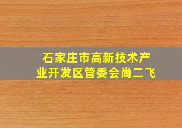 石家庄市高新技术产业开发区管委会尚二飞