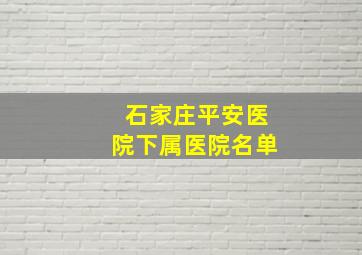 石家庄平安医院下属医院名单