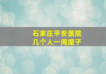 石家庄平安医院几个人一间屋子