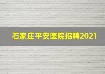 石家庄平安医院招聘2021