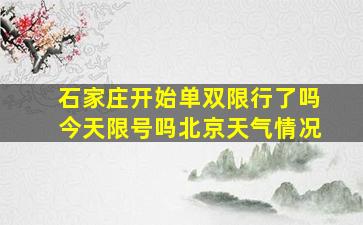 石家庄开始单双限行了吗今天限号吗北京天气情况