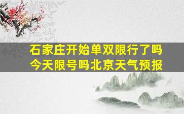 石家庄开始单双限行了吗今天限号吗北京天气预报