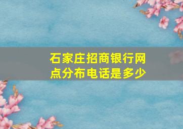 石家庄招商银行网点分布电话是多少