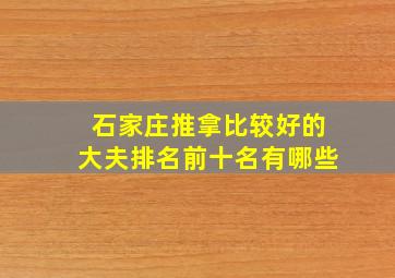 石家庄推拿比较好的大夫排名前十名有哪些