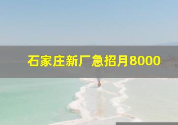 石家庄新厂急招月8000