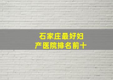 石家庄最好妇产医院排名前十