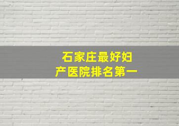 石家庄最好妇产医院排名第一