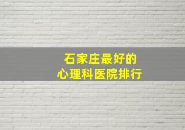 石家庄最好的心理科医院排行