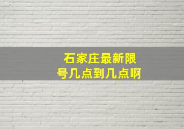 石家庄最新限号几点到几点啊