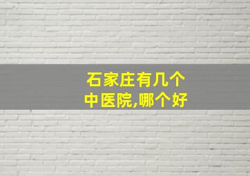 石家庄有几个中医院,哪个好