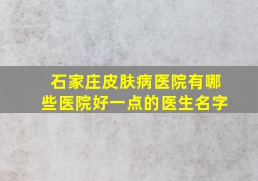 石家庄皮肤病医院有哪些医院好一点的医生名字