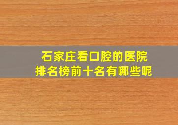 石家庄看口腔的医院排名榜前十名有哪些呢