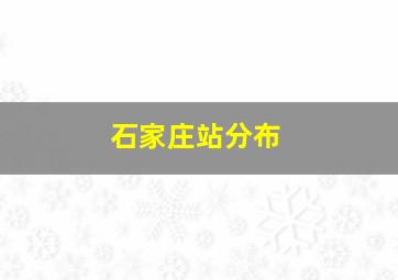 石家庄站分布