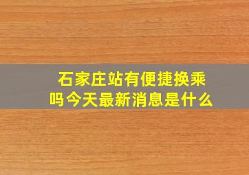 石家庄站有便捷换乘吗今天最新消息是什么