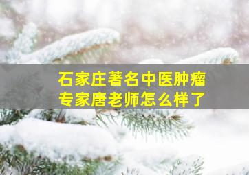 石家庄著名中医肿瘤专家唐老师怎么样了