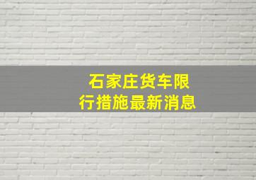 石家庄货车限行措施最新消息