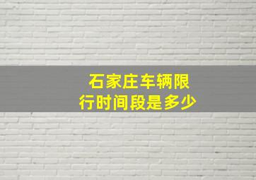 石家庄车辆限行时间段是多少