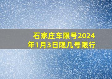 石家庄车限号2024年1月3日限几号限行