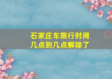 石家庄车限行时间几点到几点解除了