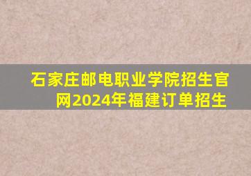 石家庄邮电职业学院招生官网2024年福建订单招生