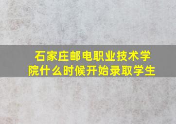 石家庄邮电职业技术学院什么时候开始录取学生