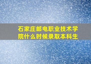 石家庄邮电职业技术学院什么时候录取本科生