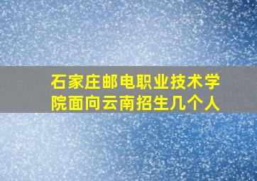 石家庄邮电职业技术学院面向云南招生几个人