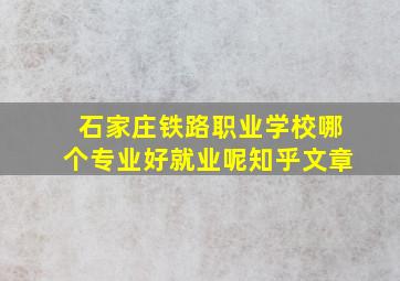 石家庄铁路职业学校哪个专业好就业呢知乎文章