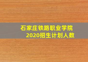 石家庄铁路职业学院2020招生计划人数