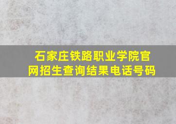 石家庄铁路职业学院官网招生查询结果电话号码