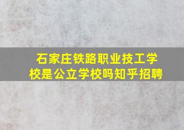 石家庄铁路职业技工学校是公立学校吗知乎招聘