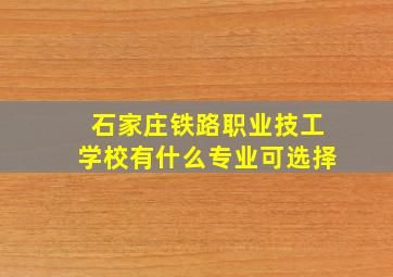 石家庄铁路职业技工学校有什么专业可选择