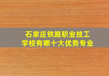 石家庄铁路职业技工学校有哪十大优势专业