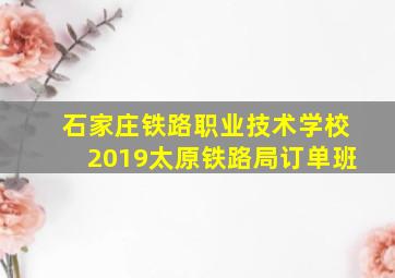 石家庄铁路职业技术学校2019太原铁路局订单班