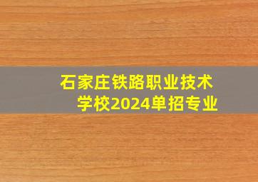 石家庄铁路职业技术学校2024单招专业