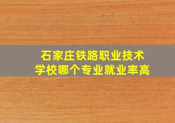 石家庄铁路职业技术学校哪个专业就业率高