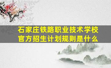 石家庄铁路职业技术学校官方招生计划规则是什么