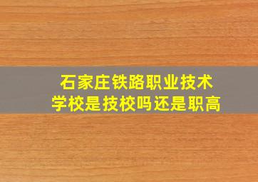 石家庄铁路职业技术学校是技校吗还是职高