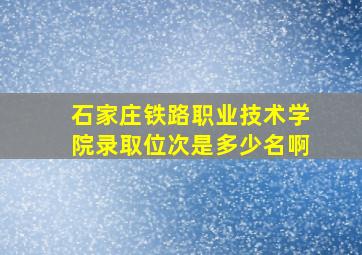 石家庄铁路职业技术学院录取位次是多少名啊