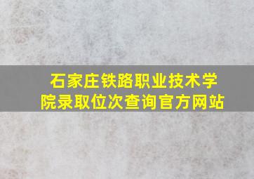 石家庄铁路职业技术学院录取位次查询官方网站