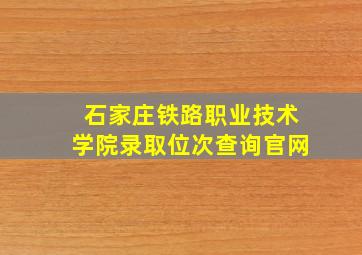 石家庄铁路职业技术学院录取位次查询官网