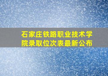 石家庄铁路职业技术学院录取位次表最新公布