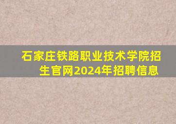 石家庄铁路职业技术学院招生官网2024年招聘信息