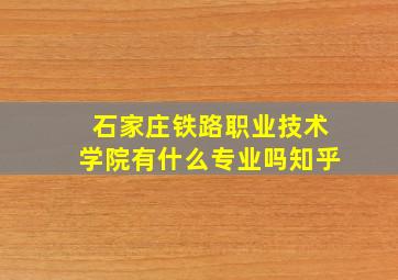 石家庄铁路职业技术学院有什么专业吗知乎