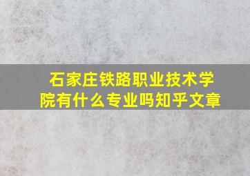 石家庄铁路职业技术学院有什么专业吗知乎文章